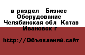  в раздел : Бизнес » Оборудование . Челябинская обл.,Катав-Ивановск г.